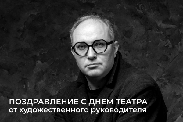 ПОЗДРАВЛЕНИЕ С ДНЕМ ТЕАТРА ОТ ХУДОЖЕСТВЕННОГО РУКОВОДИТЕЛЯ